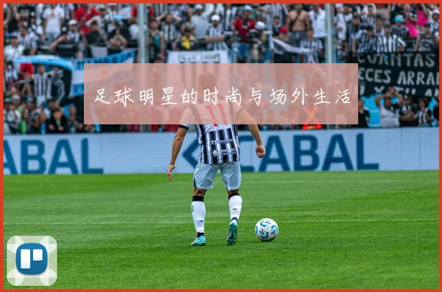足球明星的时尚与场外生活