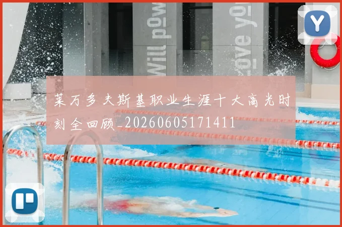 莱万多夫斯基职业生涯十大高光时刻全回顾_20260605171411