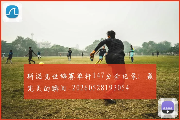 斯诺克世锦赛单杆147分全记录:最完美的瞬间_20260528193054