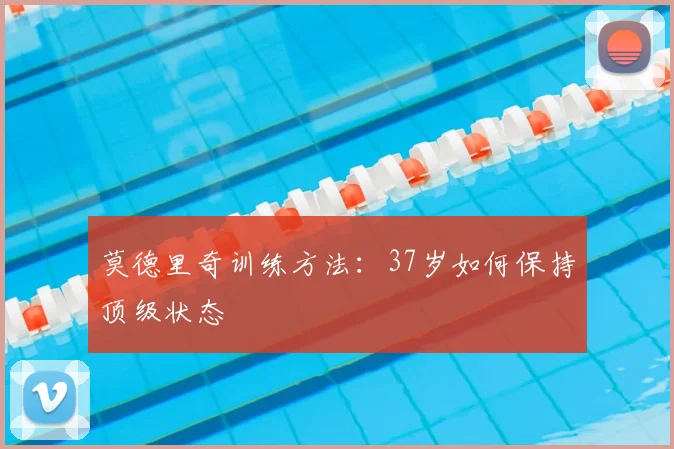 莫德里奇训练方法：37岁如何保持顶级状态
