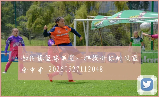 如何像篮球明星一样提升你的投篮命中率_20260527112048