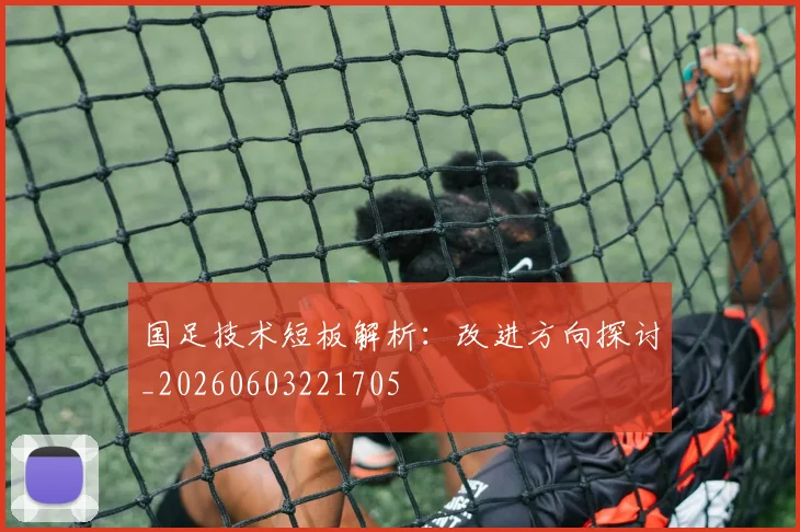 国足技术短板解析：改进方向探讨_20260603221705