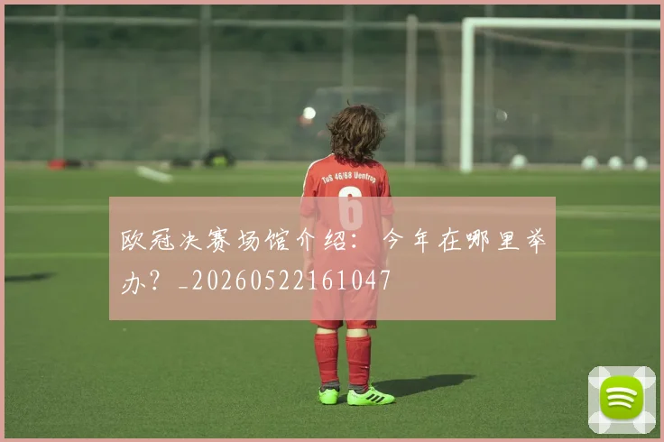 欧冠决赛场馆介绍：今年在哪里举办？_20260522161047