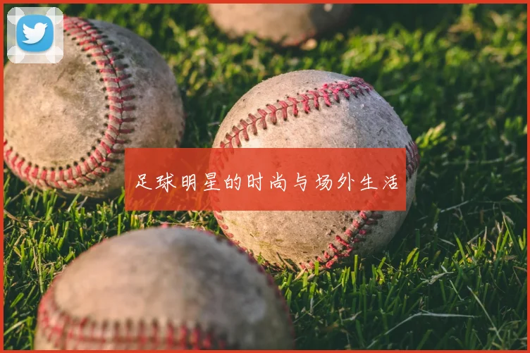 足球明星的时尚与场外生活