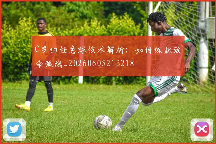 C罗的任意球技术解析：如何练就致命弧线_20260605213218