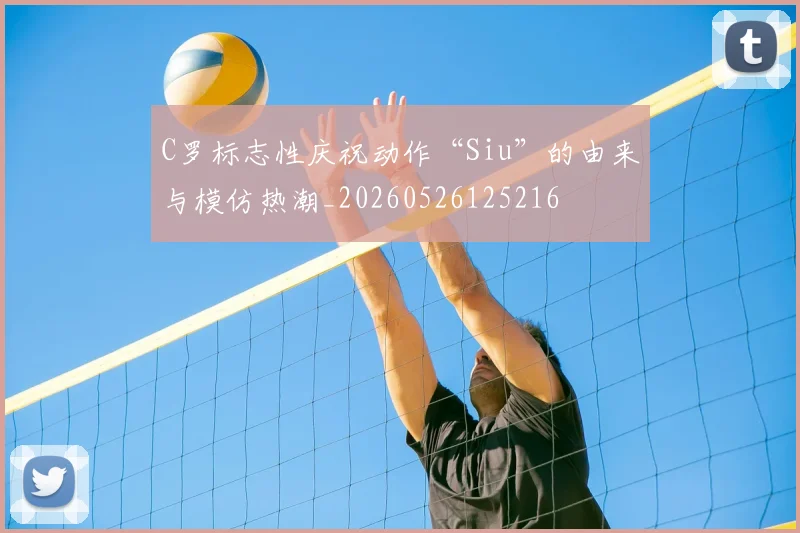 C罗标志性庆祝动作“Siu”的由来与模仿热潮_20260526125216
