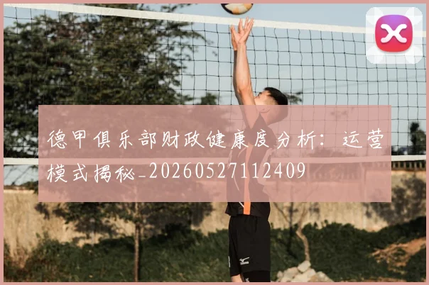 德甲俱乐部财政健康度分析：运营模式揭秘_20260527112409